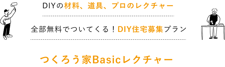 DIYの材料、道具、プロのレクチャー 全部無料でついてくる！DIY住宅募集プラン つくろう家Basicレクチャー